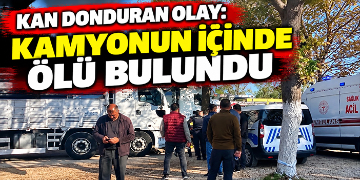 Kan donduran olay: Kamyonun içinde ölü bulundu