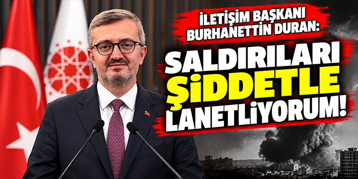 İletişim Başkanı Burhanettin Duran: Saldırıları şiddetle lanetliyorum