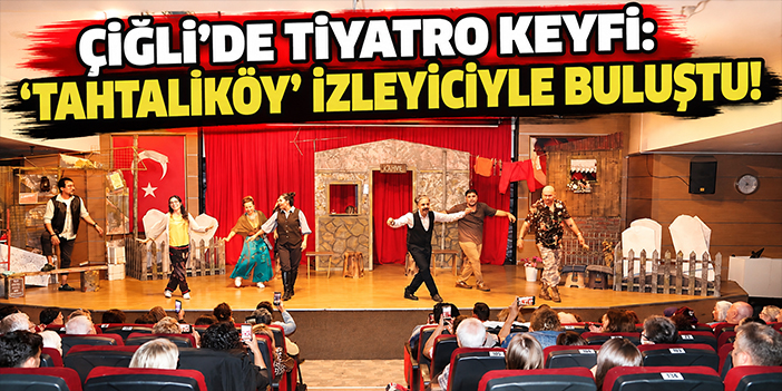 Çiğli'de tiyatro keyfi: 'Tahtalıköy' izleyiciyle buluştu!