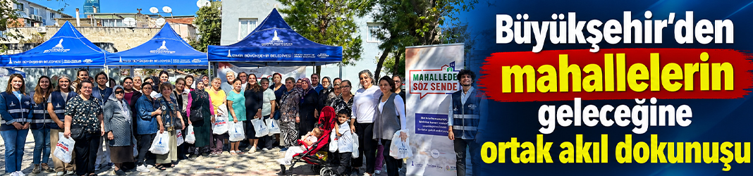 Büyükşehir’den mahallelerin geleceğine ortak akıl dokunuşu