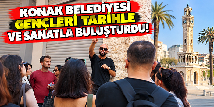 Konak Belediyesi gençleri tarihle ve sanatla buluşturdu!