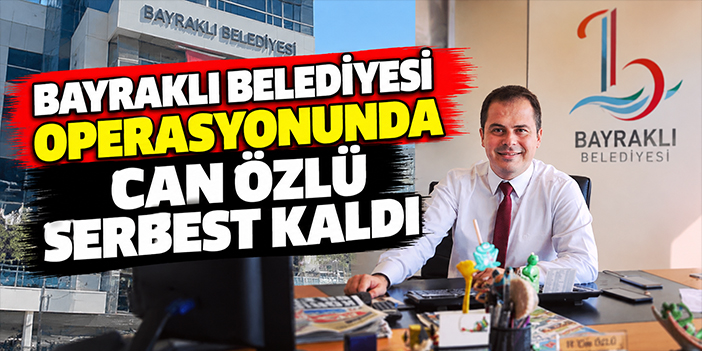 Bayraklı Belediyesi operasyonunda Can Özlü serbest kaldı