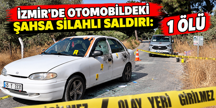 İzmir’de otomobildeki şahsa silahlı saldırı: 1 ölü
