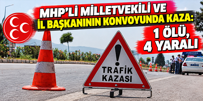MHP'li milletvekili ve il başkanının konvoyunda kaza: 1 ölü, 4 yaralı