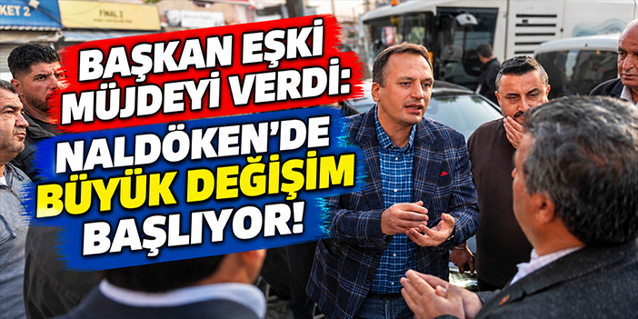 Başkan Eşki müjdeyi verdi: Naldöken'de büyük değişim başlıyor!