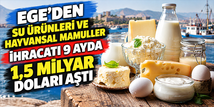 Ege’den su ürünleri ve hayvansal mamuller ihracatı 9 ayda 1,5 milyar doları aştı