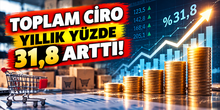 Toplam ciro yıllık yüzde 31,8 arttı