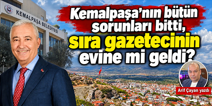 Kemalpaşa’nın bütün sorunları bitti, sıra gazetecinin evine mi geldi?
