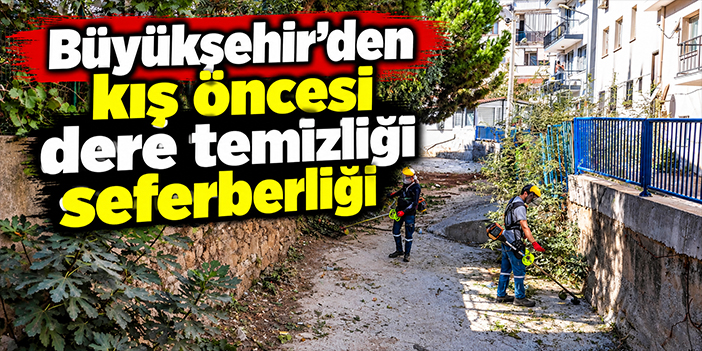 Büyükşehir'den kış öncesi dere temizliği seferberliği