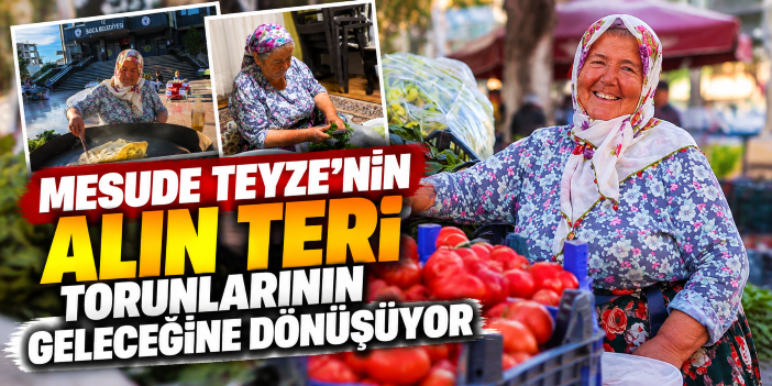 Mesude Teyze’nin alın teri torunlarının geleceğine dönüşüyor