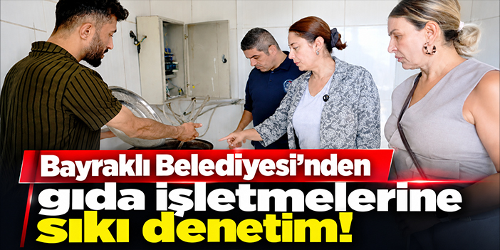 Bayraklı Belediyesi'nden gıda işletmelerine sıkı denetim!