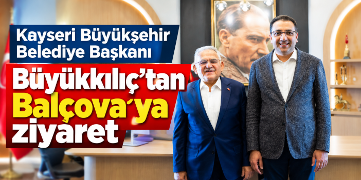 Kayseri Büyükşehir Belediye Başkanı Büyükkılıç’tan Balçova’ya ziyaret