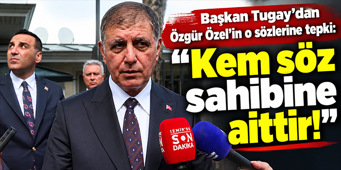 Başkan Tugay'dan Özgür Özel'in o sözlerine tepki: Kem söz sahibine aittir!
