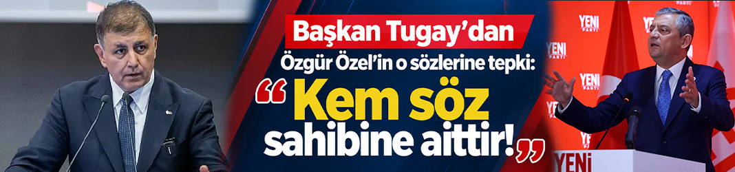 Başkan Tugay'dan Özgür Özel'in o sözlerine tepki: Kem söz sahibine aittir!