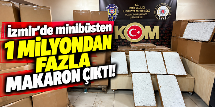 İzmir'de minibüsten 1 milyondan fazla makaron çıktı