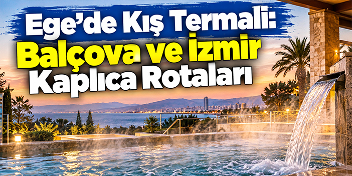 Ege'de Kış Termali: Balçova ve İzmir Kaplıca Rotaları