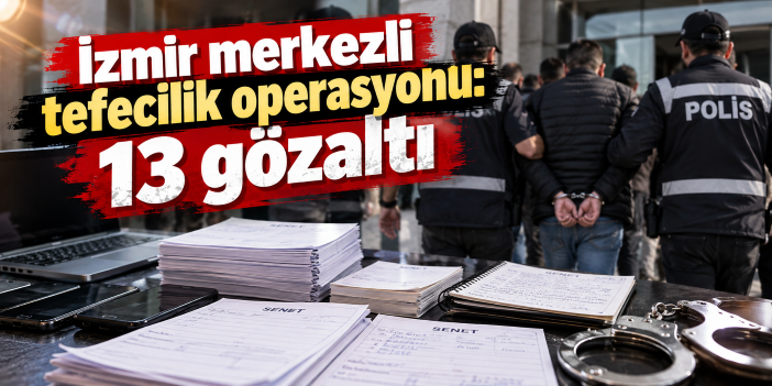 İzmir merkezli tefecilik operasyonu: 13 gözaltı