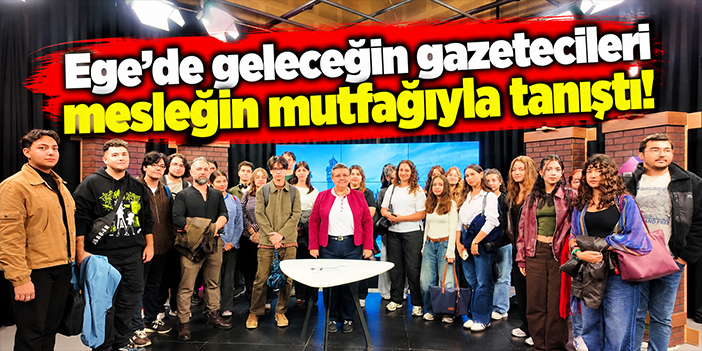 Ege'de geleceğin gazetecileri mesleğin mutfağıyla tanıştı!