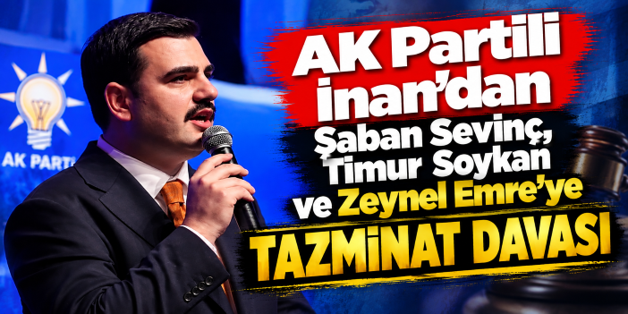 AK Partili İnan’dan Şaban Sevinç, Timur Soykan ve Zeynel Emre’ye tazminat davası