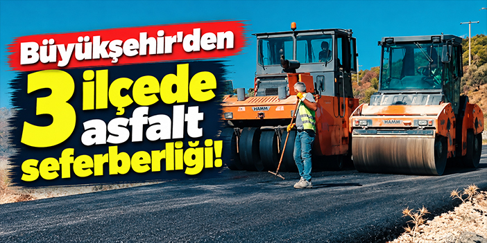 Büyükşehir'den 3 ilçede asfalt seferberliği!