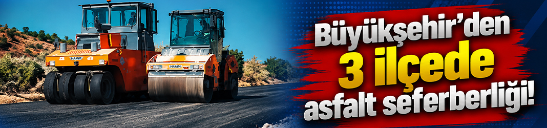 Büyükşehir'den 3 ilçede asfalt seferberliği!