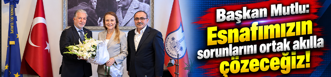 Başkan Mutlu: Esnafımızın sorunlarını ortak akılla çözeceğiz