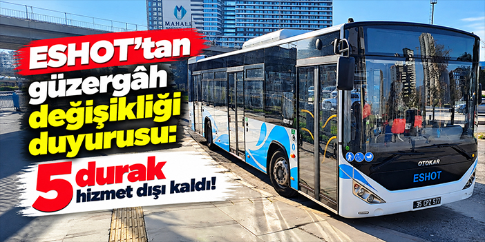 ESHOT'tan güzergâh değişikliği duyurusu: 5 durak hizmet dışı kaldı!