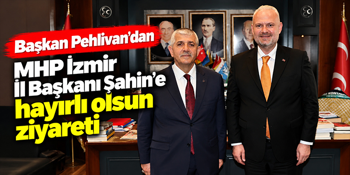 Başkan Pehlivan’dan MHP İzmir İl Başkanı Şahin’e hayırlı olsun ziyareti