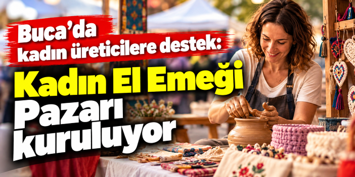 Buca'da kadın üreticilere destek: Kadın El Emeği Pazarı kuruluyor