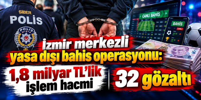 İzmir merkezli yasa dışı bahis operasyonu: 1,8 milyar TL'lik işlem hacmi, 32 gözaltı