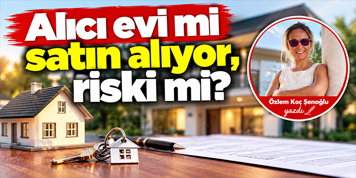Alıcı evi mi satın alıyor, riski mi?