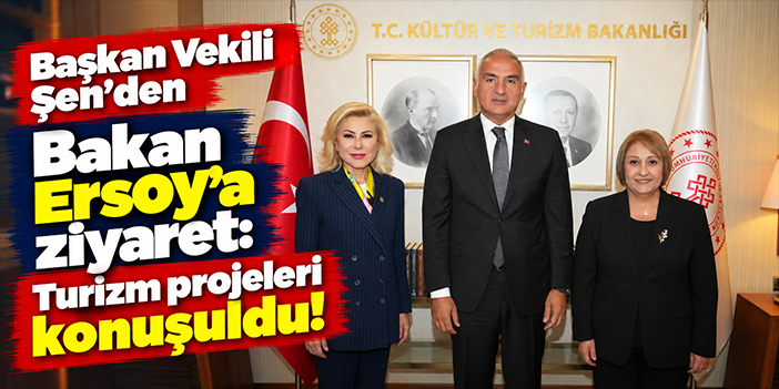 Başkan Vekili Şen’den Bakan Ersoy’a ziyaret: Turizm projeleri konuşuldu!