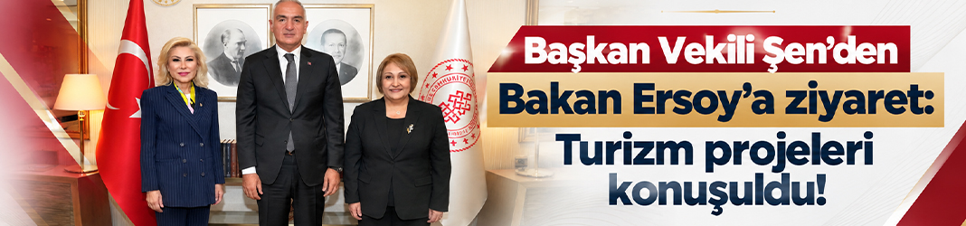 Başkan Vekili Şen’den Bakan Ersoy’a ziyaret: Turizm projeleri konuşuldu!