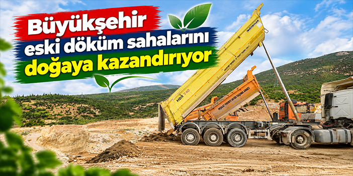 Büyükşehir eski döküm sahalarını doğaya kazandırıyor
