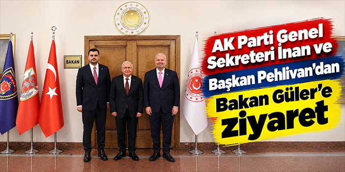 AK Parti Genel Sekreteri İnan ve Başkan Pehlivan'dan Bakan Güler'e ziyaret