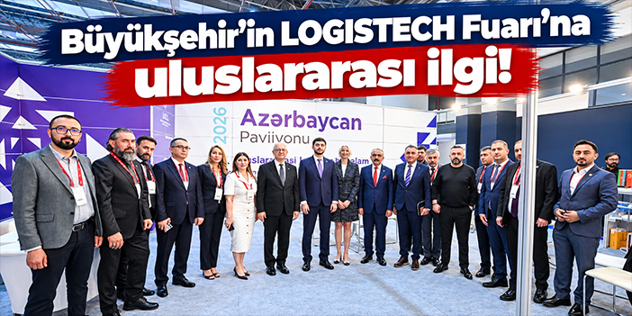 Büyükşehir’in LOGISTECH Fuarı’na uluslararası ilgi!
