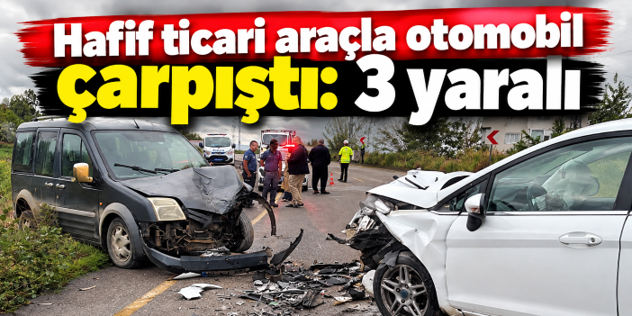 Hafif ticari araçla otomobil çarpıştı: 3 yaralı