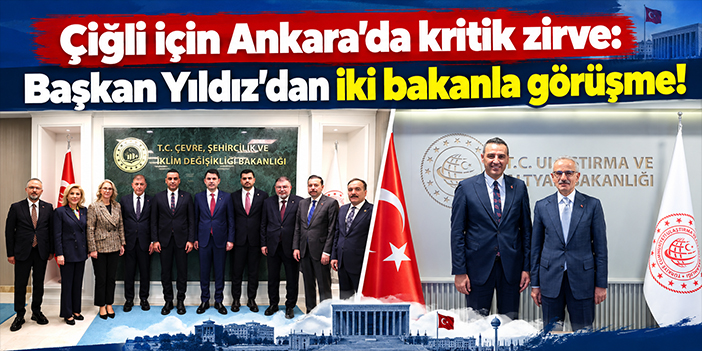 Çiğli için Ankara'da kritik zirve: Başkan Yıldız'dan iki bakanla görüşme!
