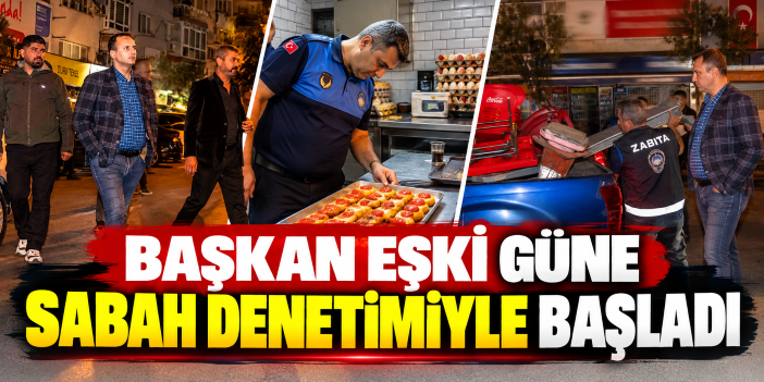 Başkan Eşki güne sabah denetimiyle başladı