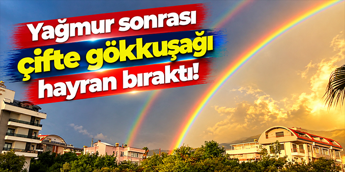 Yağmur sonrası çifte gökkuşağı hayran bıraktı