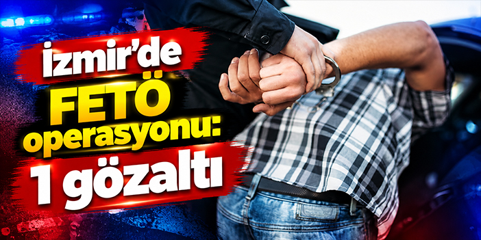İzmir'de FETÖ operasyonu: 1 gözaltı