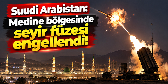 Suudi Arabistan: Medine bölgesinde seyir füzesi engellendi!