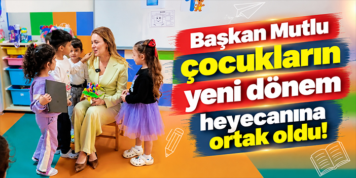 Başkan Mutlu çocukların yeni dönem heyecanına ortak oldu!