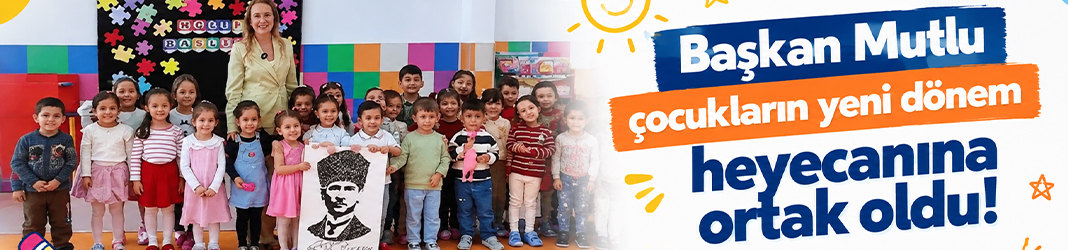 Başkan Mutlu çocukların yeni dönem heyecanına ortak oldu!