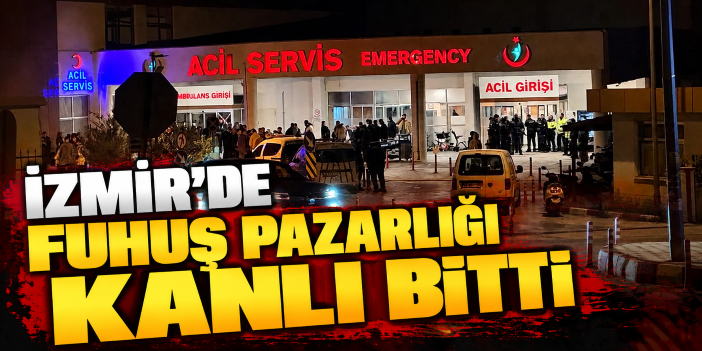 İzmir'de fuhuş pazarlığı kanlı bitti