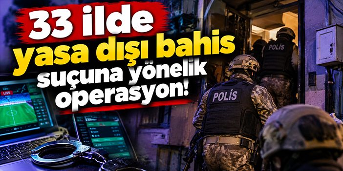 33 ilde yasa dışı bahis suçuna yönelik operasyon!