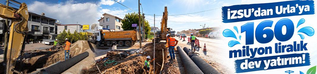 İZSU'dan Urla'ya 160 milyon liralık dev yatırım!