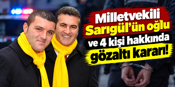 Milletvekili Sarıgül'ün oğlu ve 4 kişi hakkında gözaltı kararı!