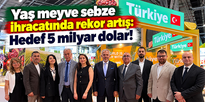 Yaş meyve sebze ihracatında rekor artış: Hedef 5 milyar dolar!