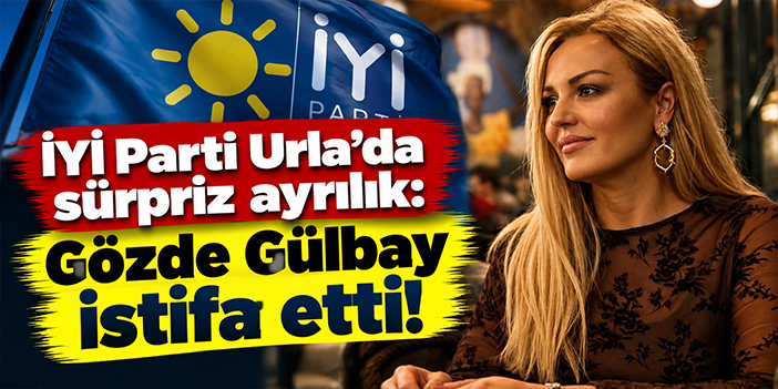 İYİ Parti Urla’da sürpriz ayrılık: Gözde Gülbay istifa etti!